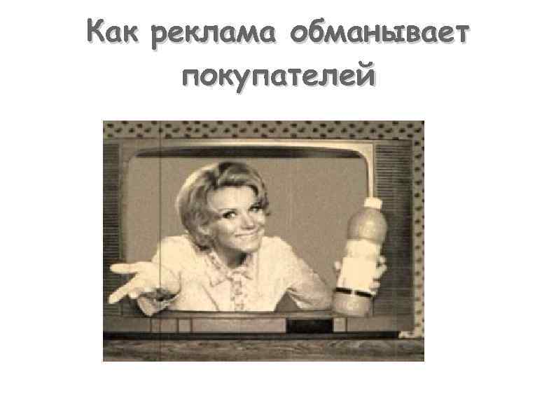 Как реклама обманывает  покупателей 