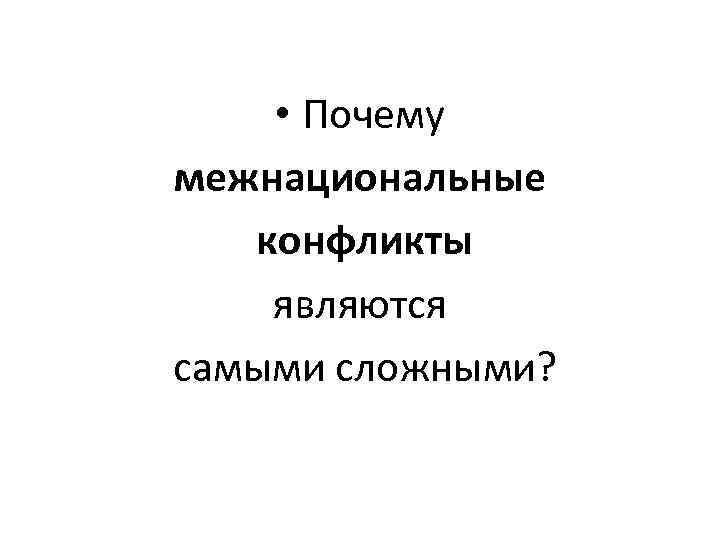  • Почему межнациональные  конфликты являются самыми сложными? 