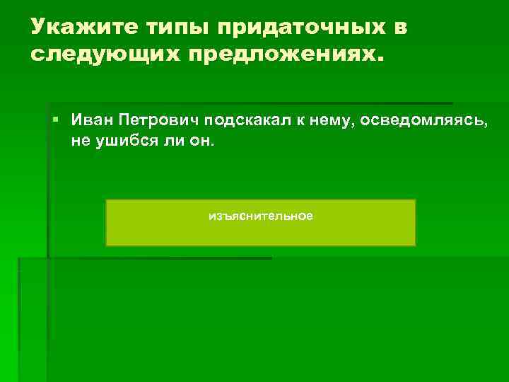 Укажите типы придаточных в следующих предложениях. § Иван Петрович подскакал к нему, осведомляясь, Укажите типы придаточных в следующих предложениях. § Иван Петрович подскакал к нему, осведомляясь,