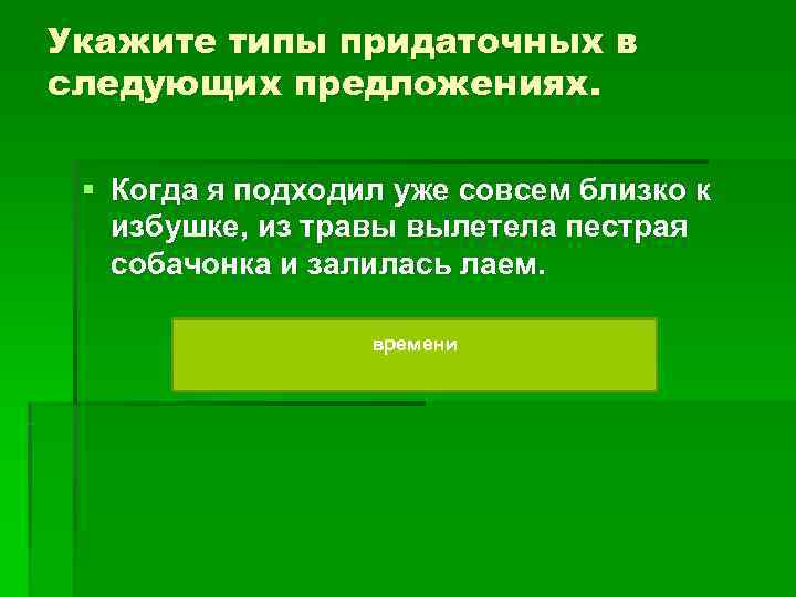 Укажите типы придаточных в следующих предложениях. § Когда я подходил уже совсем близко Укажите типы придаточных в следующих предложениях. § Когда я подходил уже совсем близко