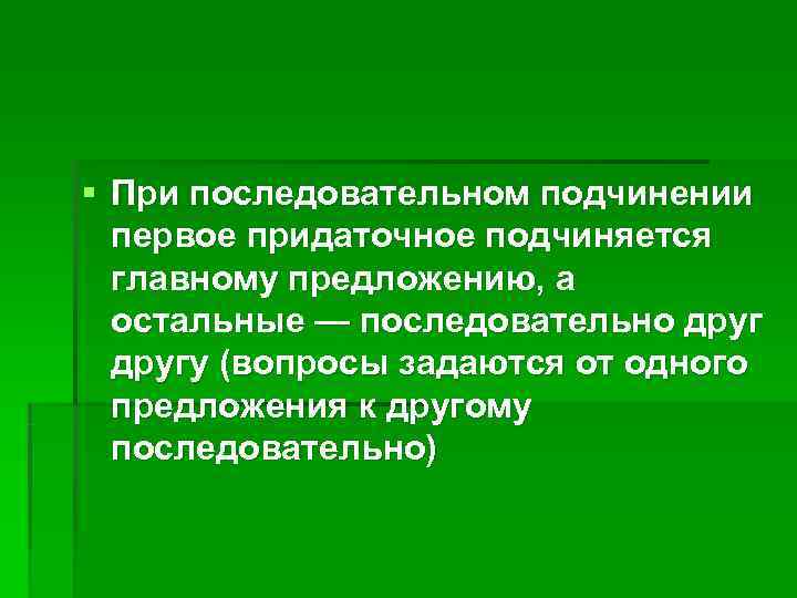 § При последовательном подчинении первое придаточное подчиняется главному предложению, а остальные § При последовательном подчинении первое придаточное подчиняется главному предложению, а остальные