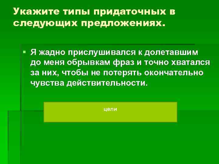 Укажите типы придаточных в следующих предложениях. § Я жадно прислушивался к долетавшим до Укажите типы придаточных в следующих предложениях. § Я жадно прислушивался к долетавшим до