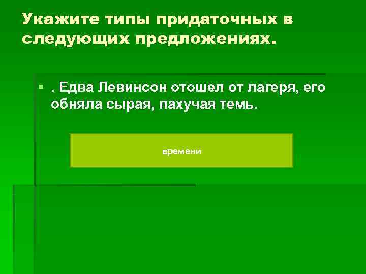 Укажите типы придаточных в следующих предложениях. §. Едва Левинсон отошел от лагеря, его Укажите типы придаточных в следующих предложениях. §. Едва Левинсон отошел от лагеря, его
