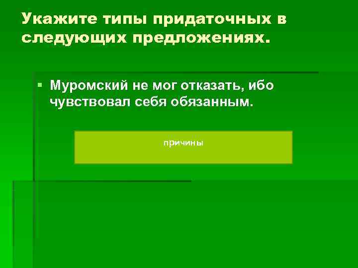 Укажите типы придаточных в следующих предложениях. § Муромский не мог отказать, ибо чувствовал Укажите типы придаточных в следующих предложениях. § Муромский не мог отказать, ибо чувствовал
