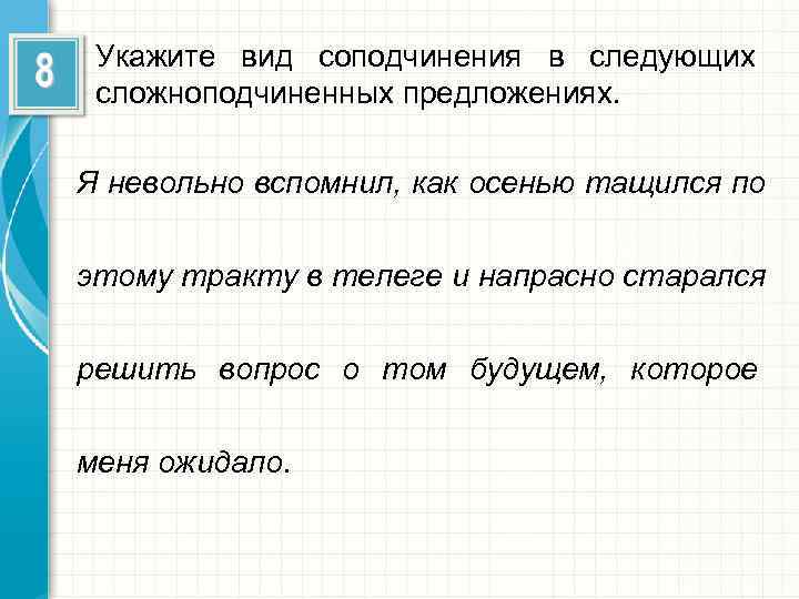  Укажите вид соподчинения в следующих сложноподчиненных предложениях.  Я невольно вспомнил, как осенью