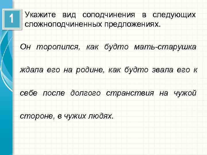  Укажите вид соподчинения в следующих сложноподчиненных предложениях.  Он торопился, как будто мать-старушка