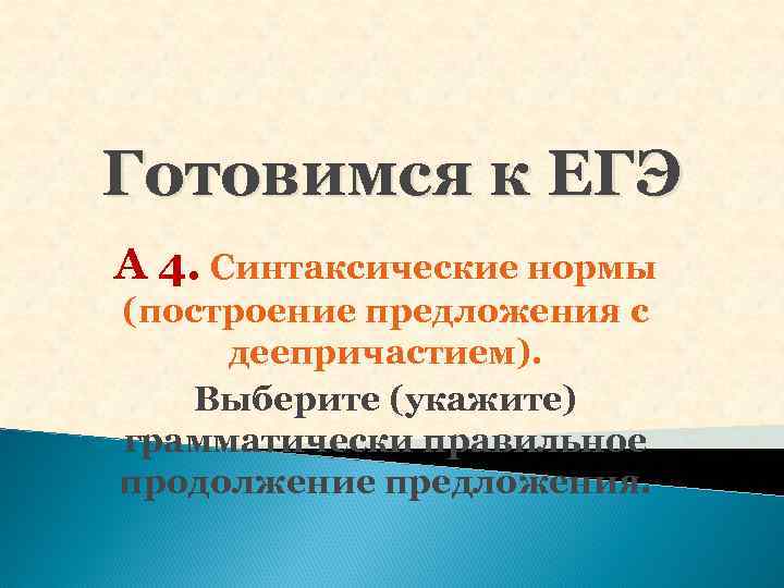 Готовимся к ЕГЭ А 4. Синтаксические нормы (построение предложения с деепричастием). Выберите (укажите) грамматически Готовимся к ЕГЭ А 4. Синтаксические нормы (построение предложения с деепричастием). Выберите (укажите) грамматически