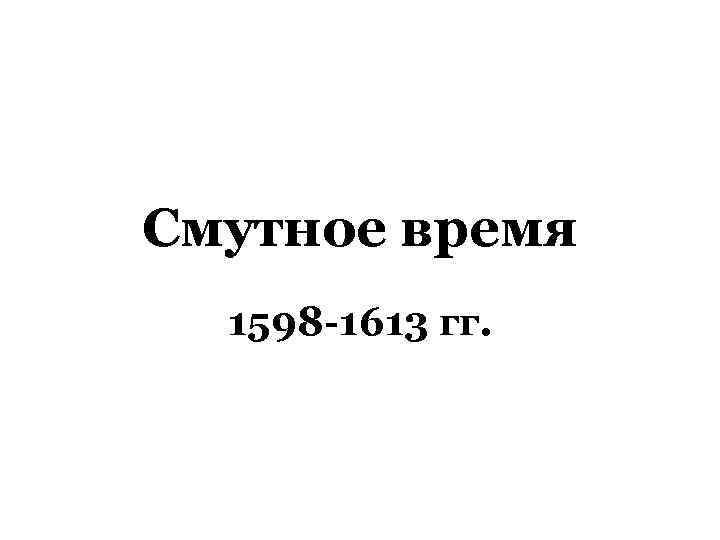 Смутное время  1598 -1613 гг. 