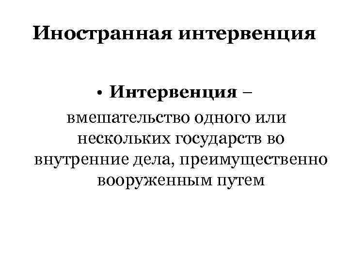 Иностранная интервенция   • Интервенция – вмешательство одного или нескольких государств во внутренние