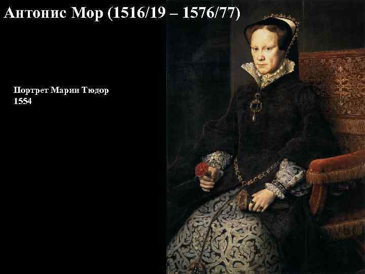 Антонис Мор (1516/19 – 1576/77) Портрет Марии Тюдор 1554 