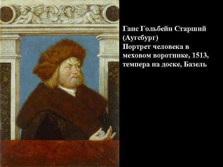 Ганс Гольбейн Старший (Аугсбург) Портрет человека в меховом воротнике, 1513, темпера на доске, Базель