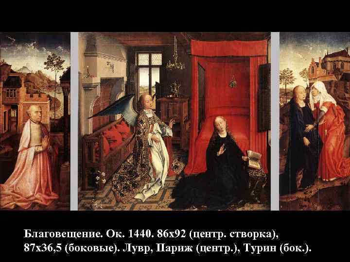 Благовещение. Ок. 1440. 86 х92 (центр. створка), 87 х36, 5 (боковые). Лувр, Париж (центр.