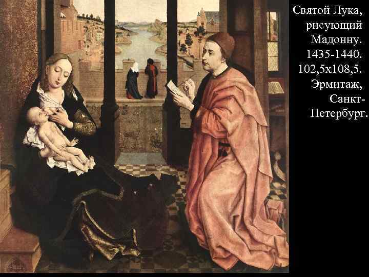 Святой Лука, рисующий Мадонну. 1435 -1440. 102, 5 х108, 5. Эрмитаж, Санкт. Петербург. 