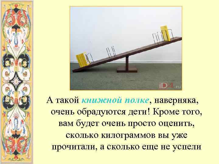 А такой книжной полке, наверняка,  очень обрадуются дети! Кроме того, вам будет очень
