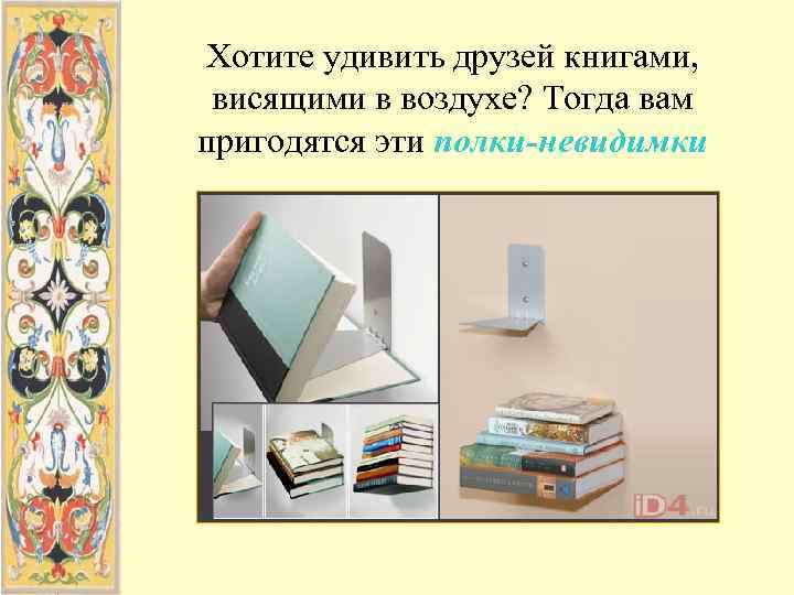 Хотите удивить друзей книгами,  висящими в воздухе? Тогда вам пригодятся эти полки-невидимки 
