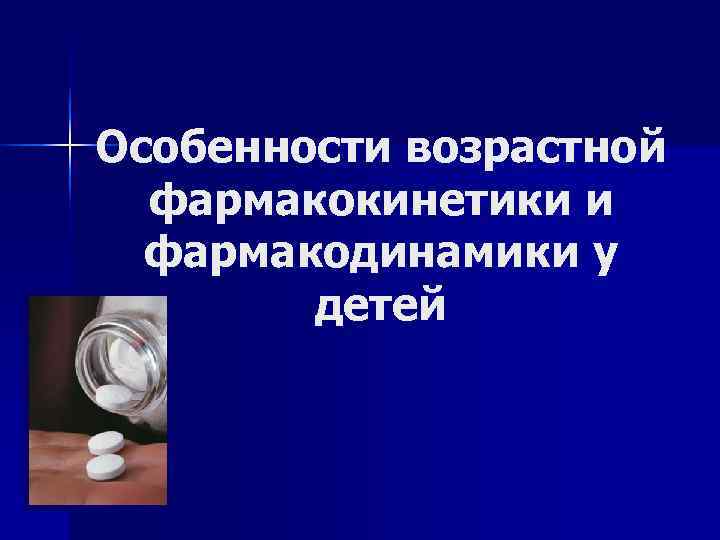 Особенности возрастной  фармакокинетики и  фармакодинамики у   детей 