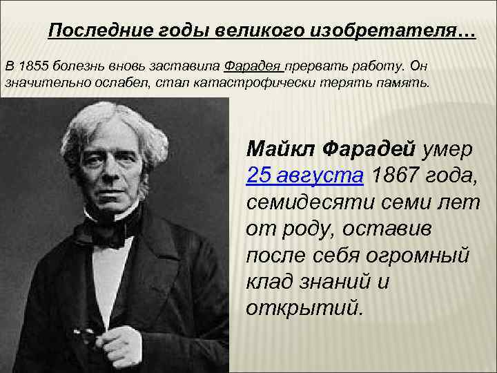  Последние годы великого изобретателя… В 1855 болезнь вновь заставила Фарадея прервать работу. Он