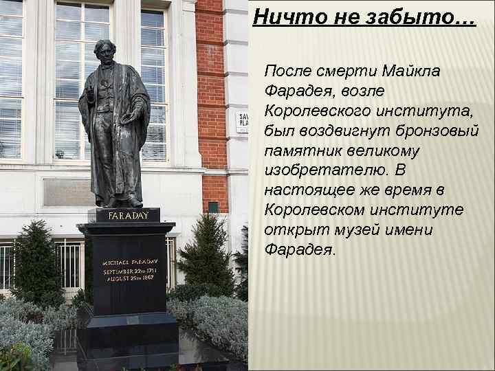 Ничто не забыто… После смерти Майкла Фарадея, возле Королевского института, был воздвигнут бронзовый памятник