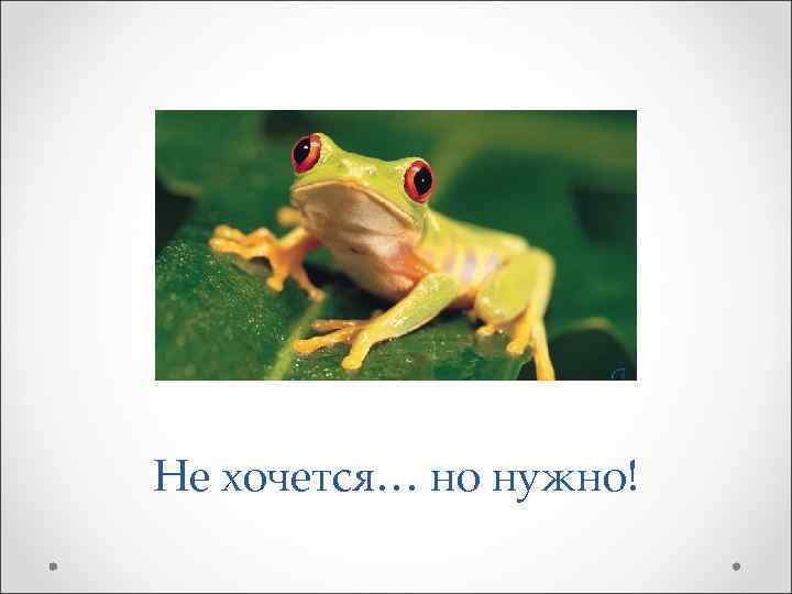 Не хочется… но нужно! 