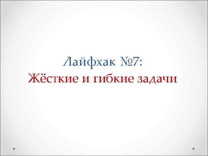 Лайфхак № 7: Жёсткие и гибкие задачи 
