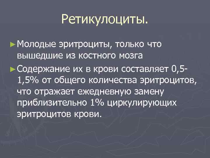   Ретикулоциты. ► Молодые эритроциты, только что  вышедшие из костного мозга ►