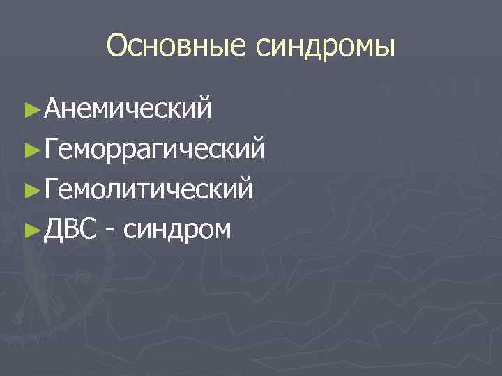   Основные синдромы ►Анемический ►Геморрагический ►Гемолитический ►ДВС  - синдром 