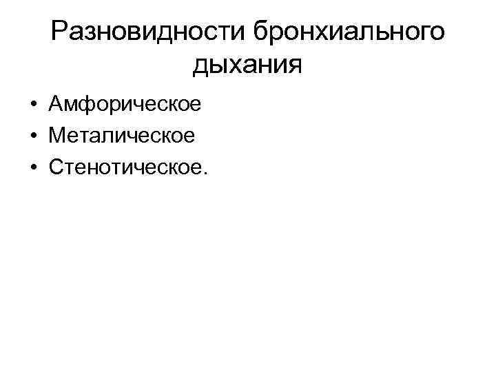  Разновидности бронхиального  дыхания • Амфорическое • Металическое • Стенотическое. 