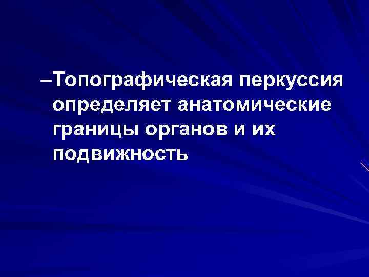 –Топографическая перкуссия определяет анатомические границы органов и их подвижность 