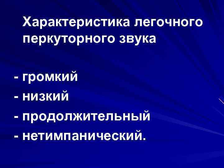  Характеристика легочного перкуторного звука - громкий - низкий - продолжительный - нетимпанический. 