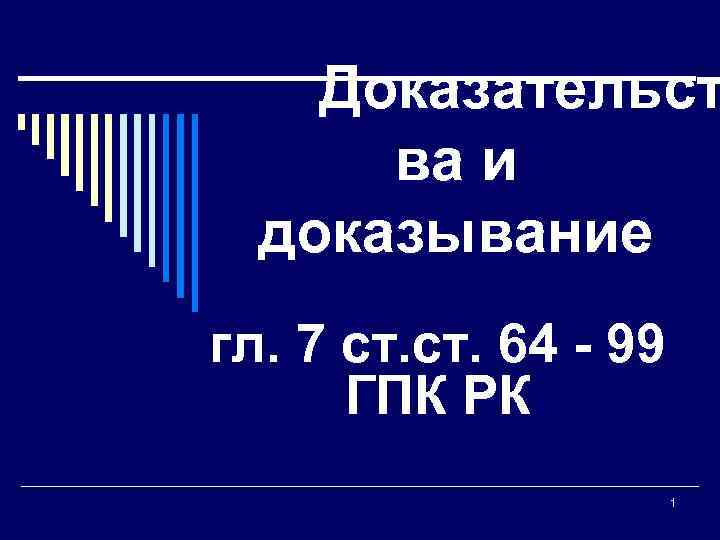   Доказательст  ва и  доказывание гл. 7 ст. 64 - 99