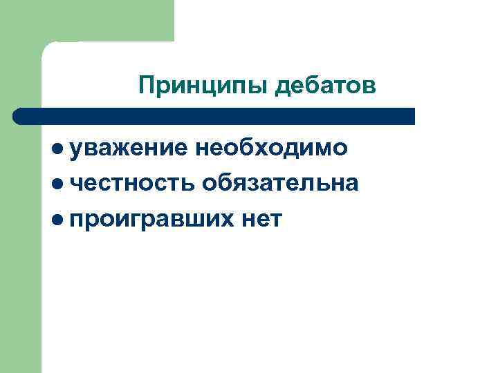  Принципы дебатов l уважение необходимо l честность обязательна l проигравших нет 