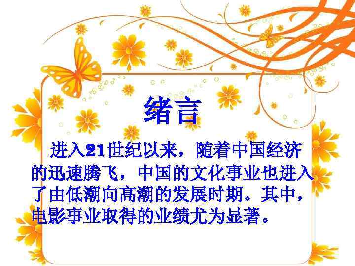 绪言 进入 21世纪以来，随着中国经济 的迅速腾飞，中国的文化事业也进入 了由低潮向高潮的发展时期。其中， 电影事业取得的业绩尤为显著。 