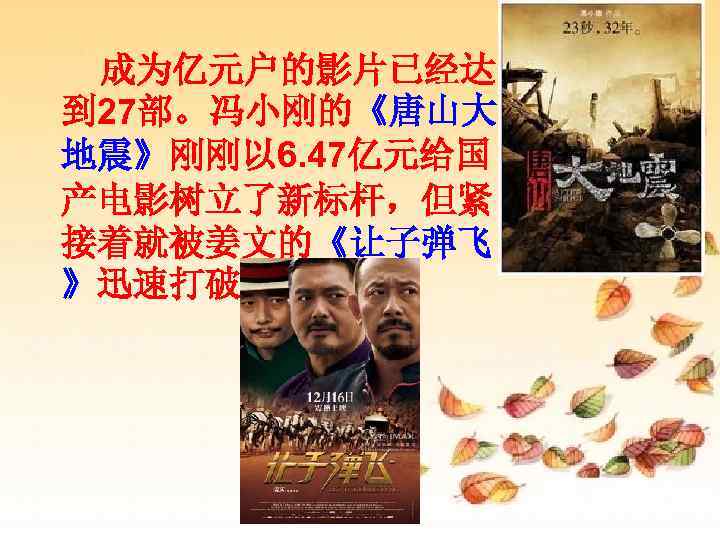  成为亿元户的影片已经达   到 27部。冯小刚的《唐山大 地震》刚刚以 6. 47亿元给国 产电影树立了新标杆，但紧 接着就被姜文的《让子弹飞 》迅速打破。 