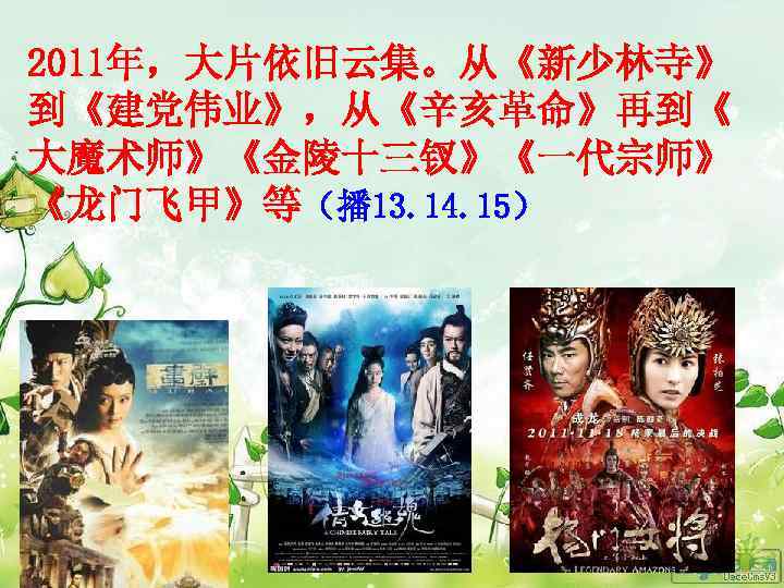 2011年，大片依旧云集。从《新少林寺》 到《建党伟业》，从《辛亥革命》再到《 大魔术师》《金陵十三钗》《一代宗师》 《龙门飞甲》等（播 13. 14. 15） 