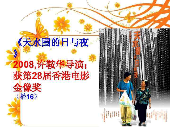 《天水围的日与夜 》 2008, 许鞍华导演； 获第 28届香港电影 金像奖 （播 16） 