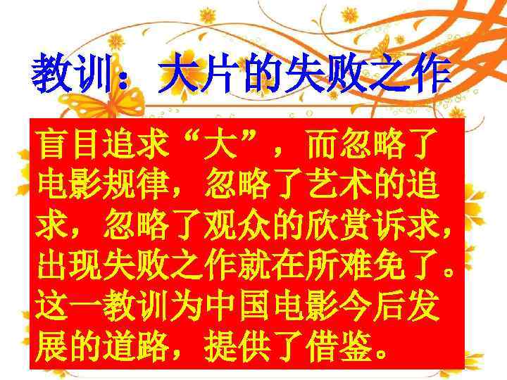 教训：大片的失败之作 盲目追求“大”，而忽略了 电影规律，忽略了艺术的追 求，忽略了观众的欣赏诉求， 出现失败之作就在所难免了。 这一教训为中国电影今后发 展的道路，提供了借鉴。 