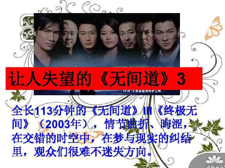 让人失望的《无间道》3 全长 113分钟的《无间道》III《终极无 间》（2003年），情节曲折、晦涩， 在交错的时空中，在梦与现实的纠结 里，观众们很难不迷失方向。 