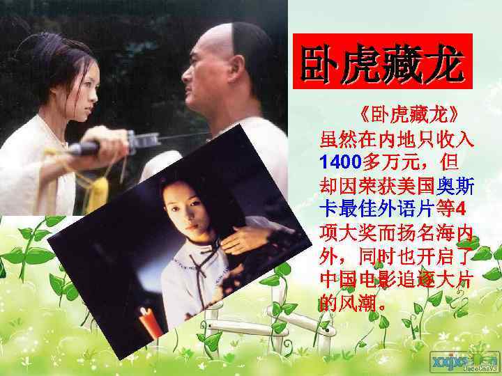卧虎藏龙  《卧虎藏龙》 虽然在内地只收入 1400多万元，但 却因荣获美国奥斯 卡最佳外语片等4 项大奖而扬名海内 外，同时也开启了 中国电影追逐大片 的风潮。 