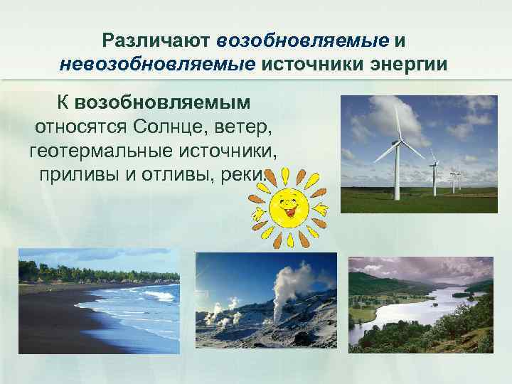  Различают возобновляемые и  невозобновляемые источники энергии  К возобновляемым относятся Солнце, ветер,
