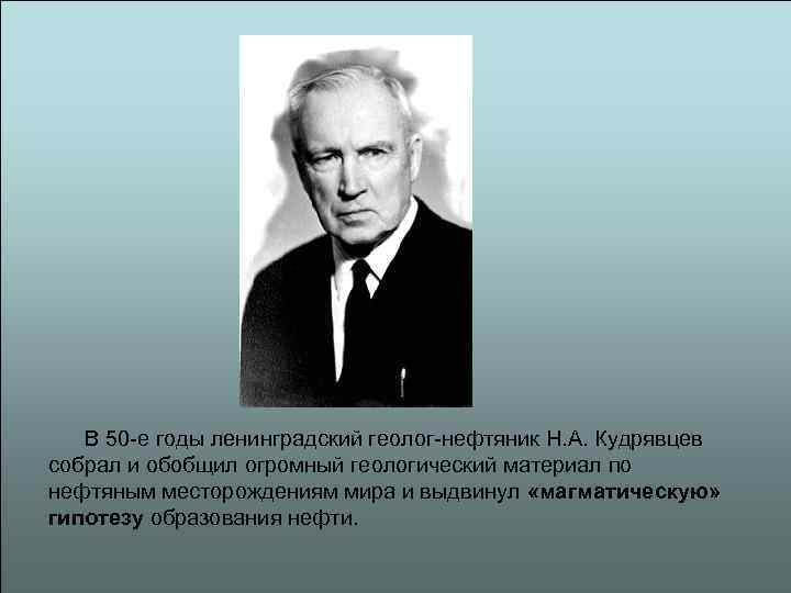   В 50 -е годы ленинградский геолог-нефтяник Н. А. Кудрявцев собрал и обобщил