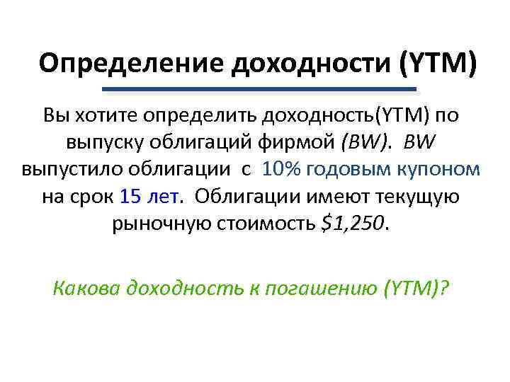  Определение доходности (YTM)  Вы хотите определить доходность(YTM) по выпуску облигаций фирмой (BW).