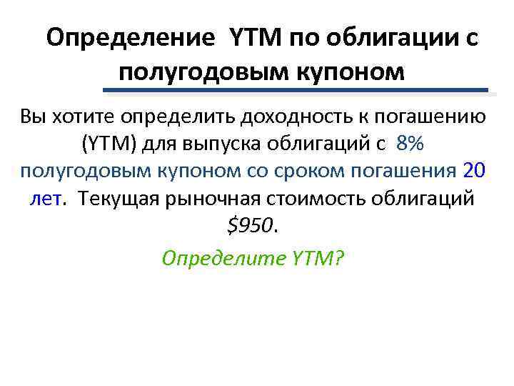  Определение YTM по облигации с  полугодовым купоном Вы хотите определить доходность к
