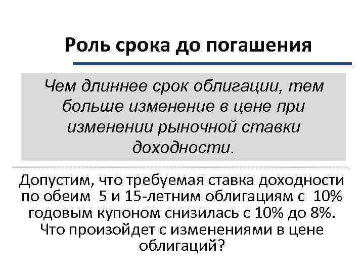  Роль срока до погашения  Чем длиннее срок облигации, тем больше изменение в