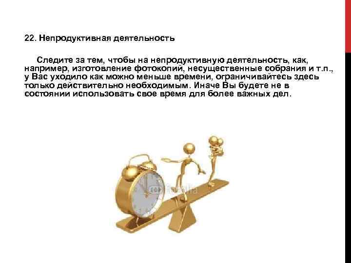 22. Непродуктивная деятельность  Следите за тем, чтобы на непродуктивную деятельность, как,  например,