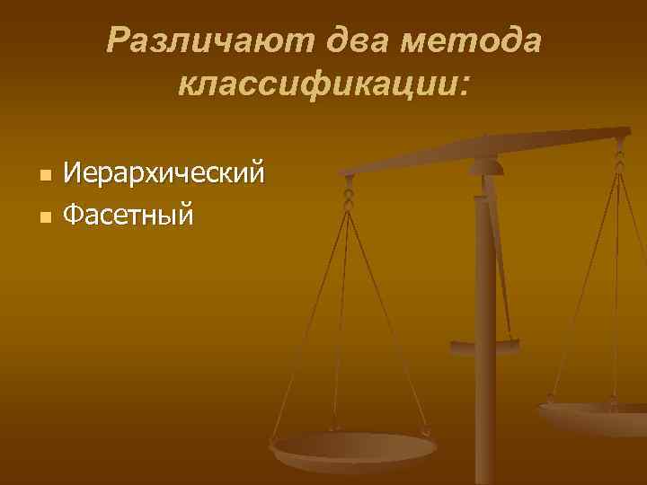  Различают два метода   классификации:  n  Иерархический n  Фасетный