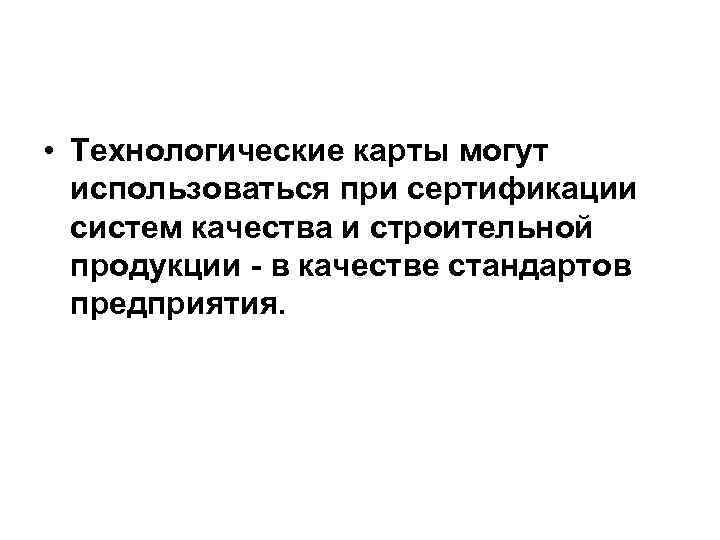  • Технологические карты могут  использоваться при сертификации  систем качества и строительной