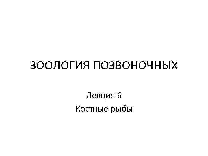 ЗООЛОГИЯ ПОЗВОНОЧНЫХ   Лекция 6  Костные рыбы 