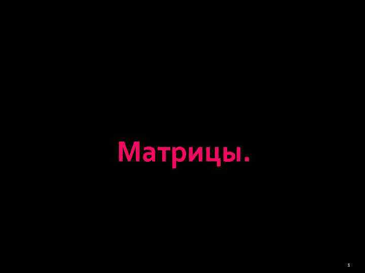 Матрицы.    1 