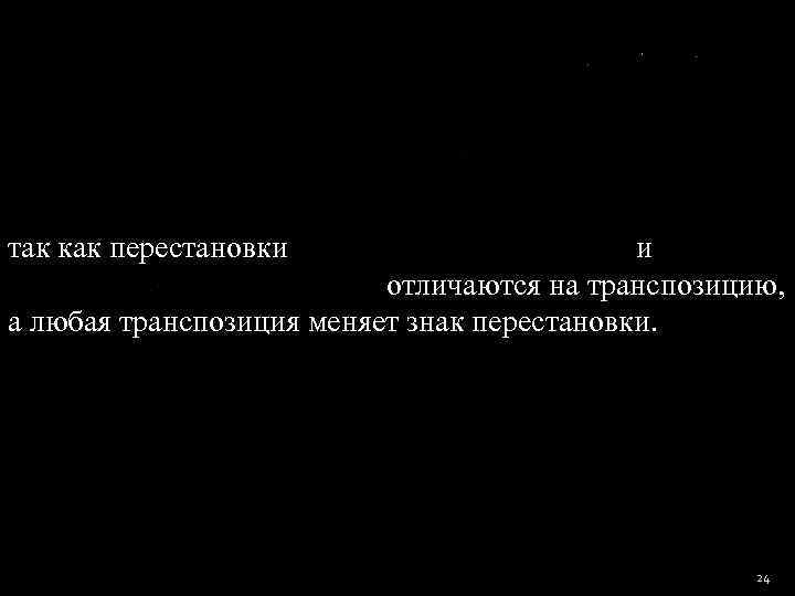 так как перестановки     отличаются на транспозицию,  а любая транспозиция