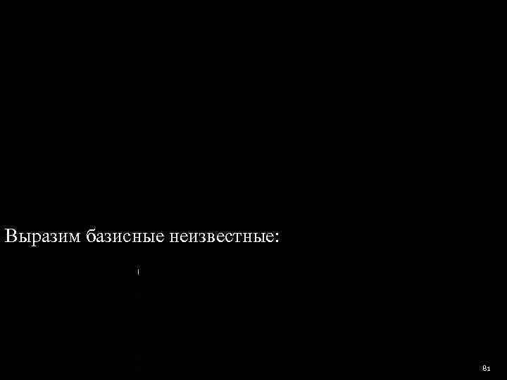 Выразим базисные неизвестные:       81 